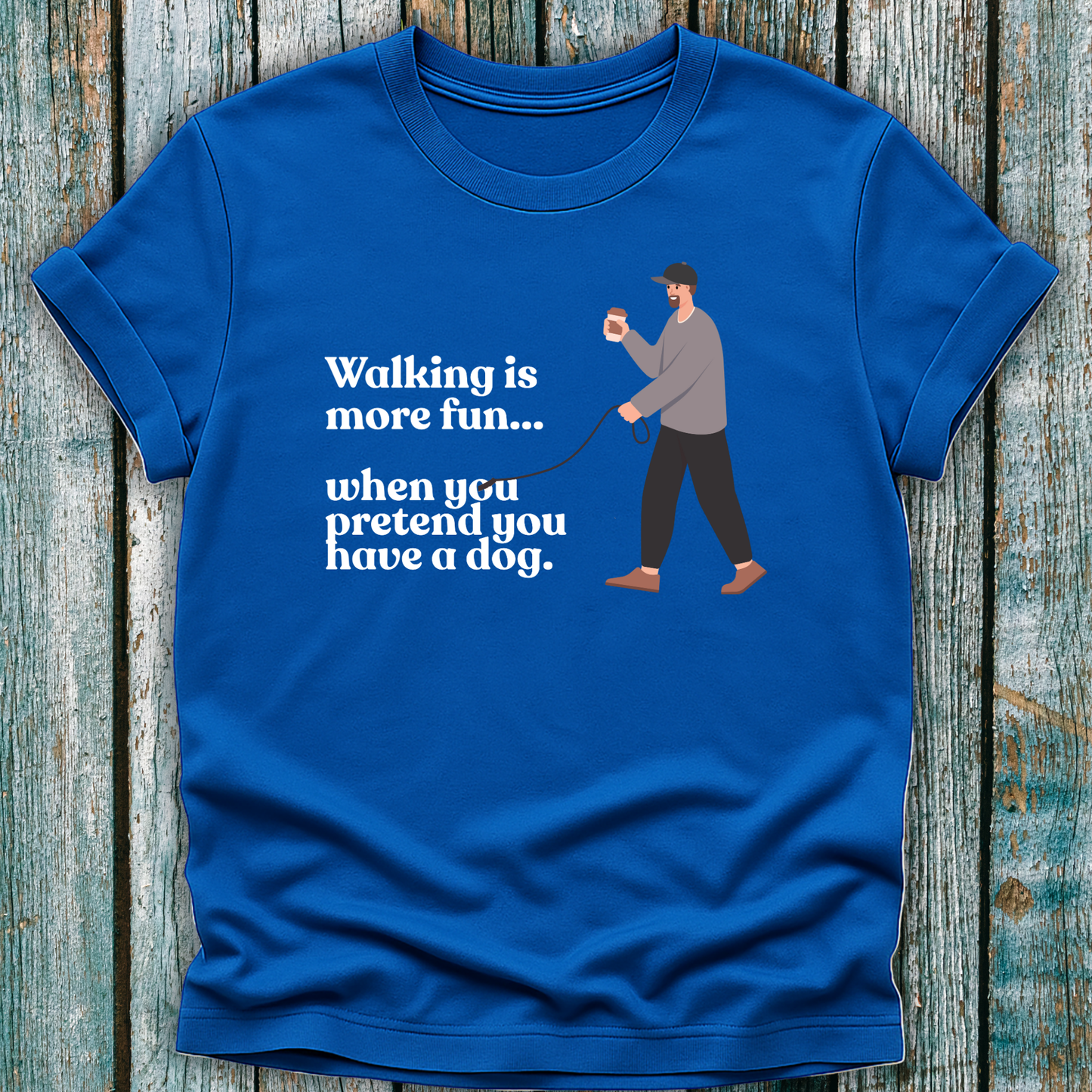 Blue T-Shirt with 'walking is more fun...when you pretend you have a dog' text and a lone man walking with a lead