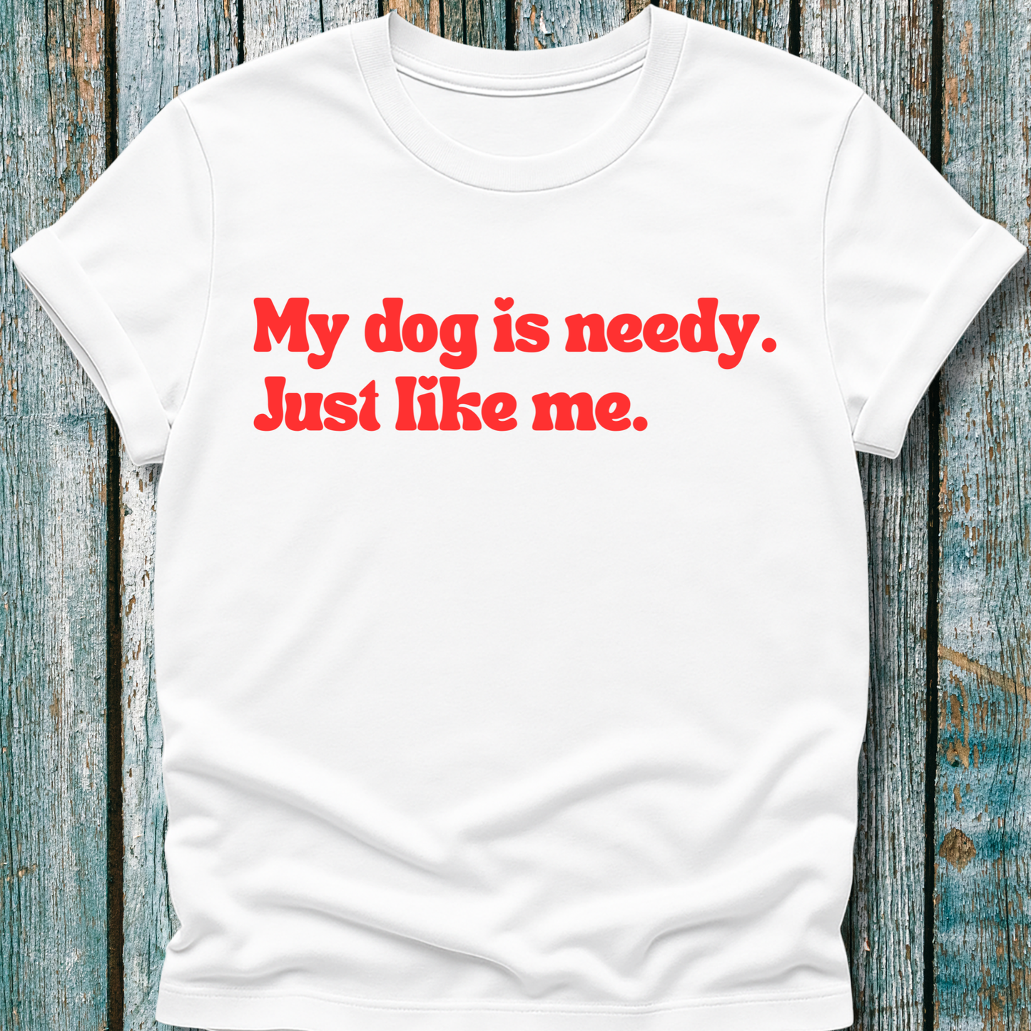 My Dog Is Needy T-Shirt
