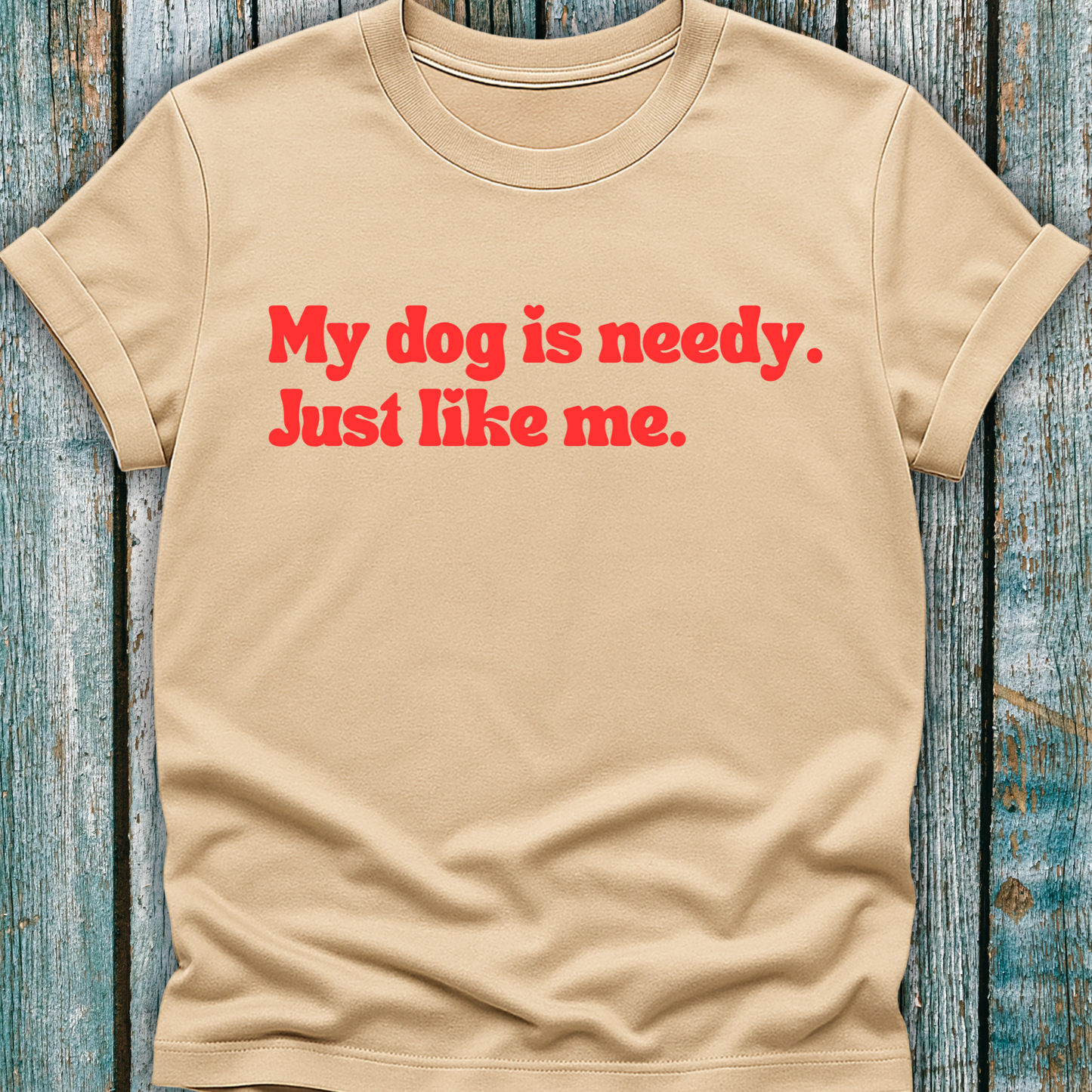 My Dog Is Needy T-Shirt
