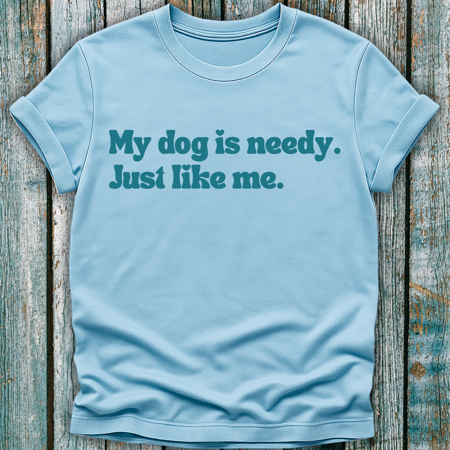 My Dog Is Needy T-Shirt