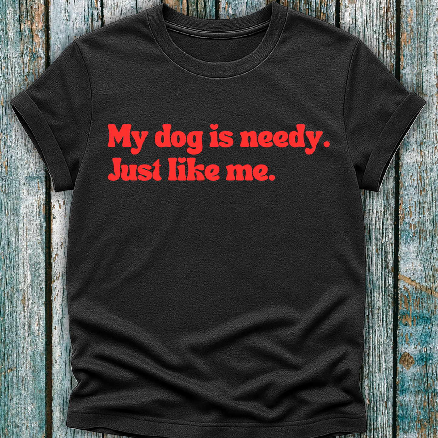 My Dog Is Needy T-Shirt