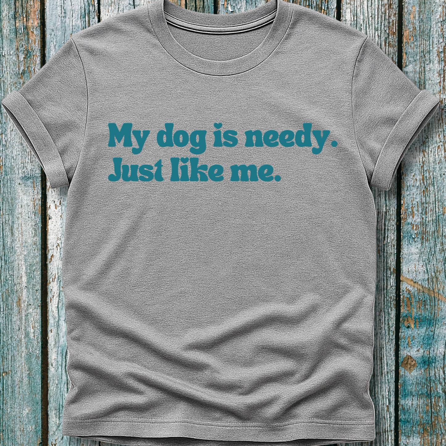 My Dog Is Needy T-Shirt
